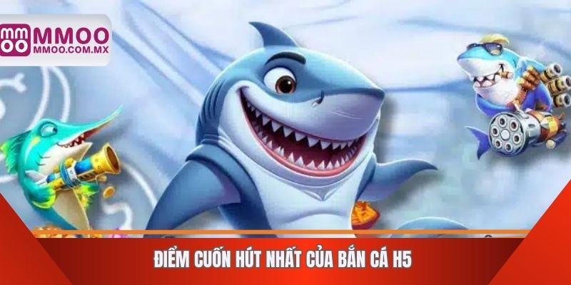 Điểm cuốn hút nhất của bắn cá H5