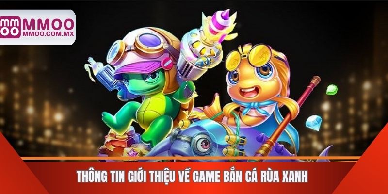 Thông tin giới thiệu về game bắn cá rùa xanh